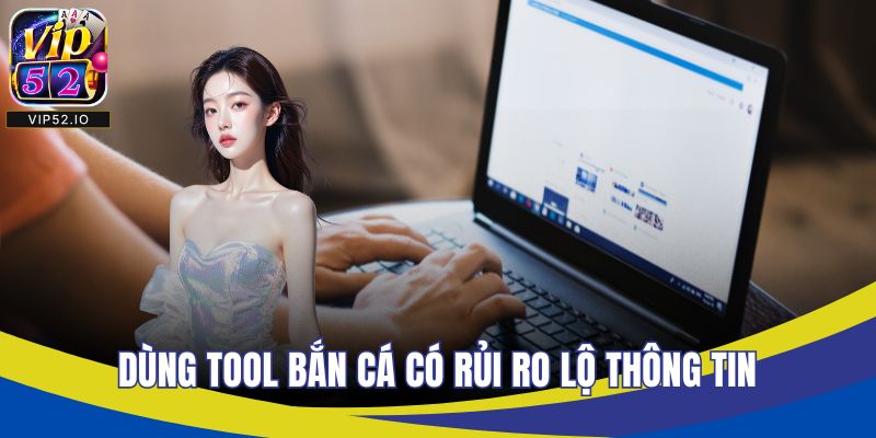 Dùng tool bắn cá có rủi ro lộ thông tin