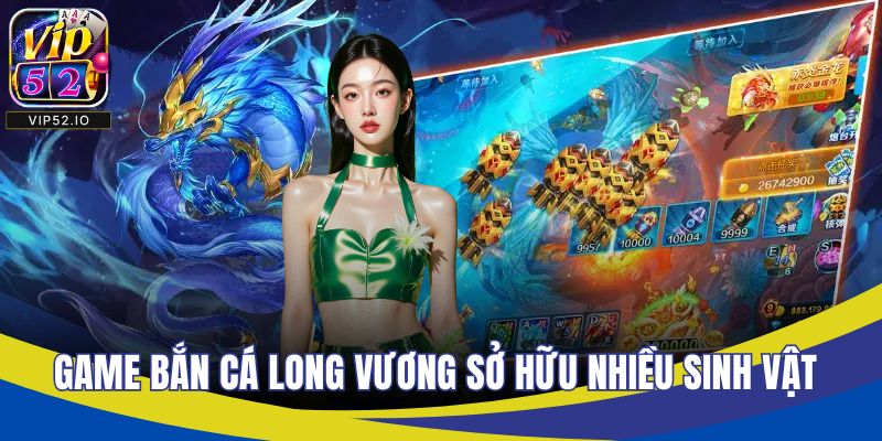 Game bắn cá long vương sở hữu nhiều sinh vật