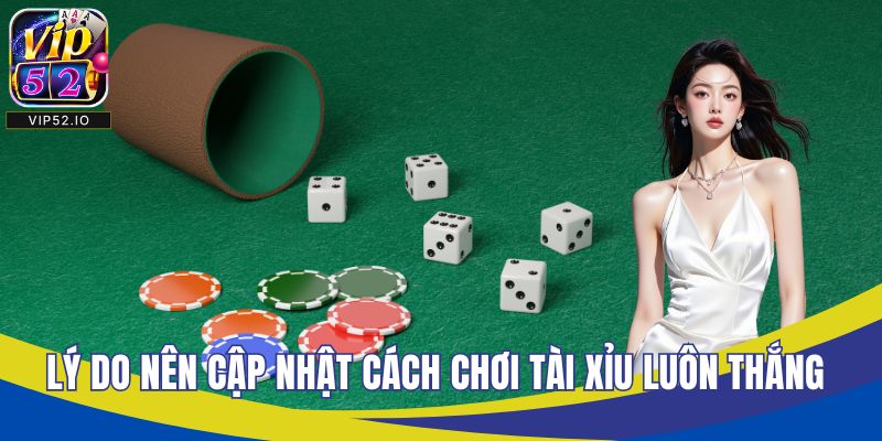 Lý do nên cập nhật cách chơi tài xỉu luôn thắng
